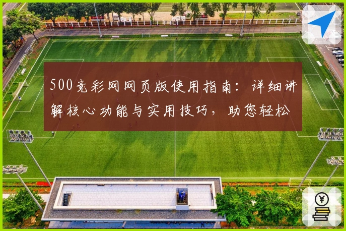 500竞彩网网页版使用指南：详细讲解核心功能与实用技巧，助您轻松掌握操作流程