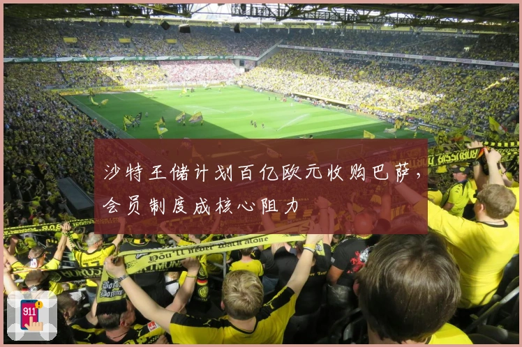 沙特王储计划百亿欧元收购巴萨，会员制度成核心阻力