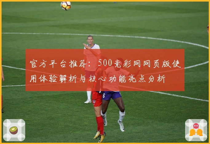 官方平台推荐:500竞彩网网页版使用体验解析与核心功能亮点分析