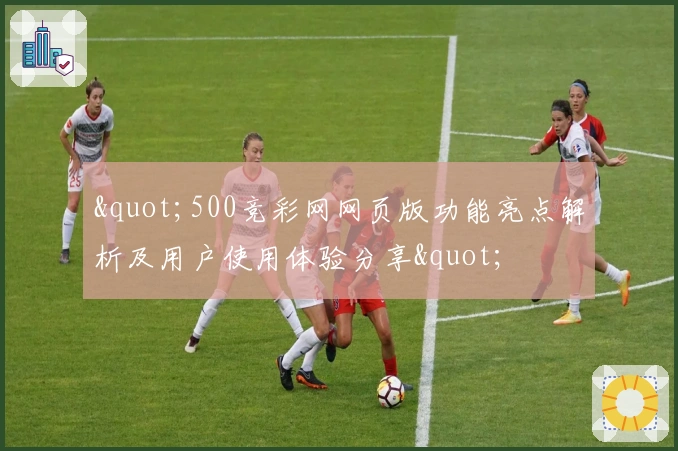 "500竞彩网网页版功能亮点解析及用户使用体验分享"