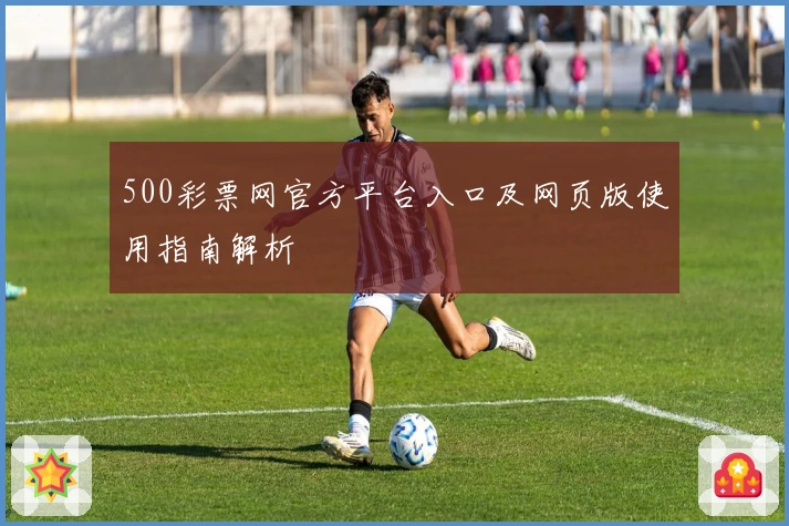 500彩票网官方平台入口及网页版使用指南解析