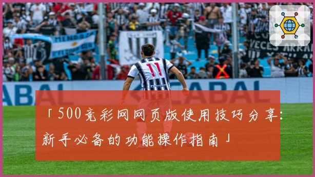 「500竞彩网网页版使用技巧分享：新手必备的功能操作指南」
