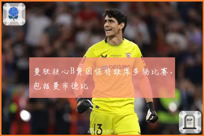 曼联核心B费因伤将缺席多场比赛，包括曼市德比