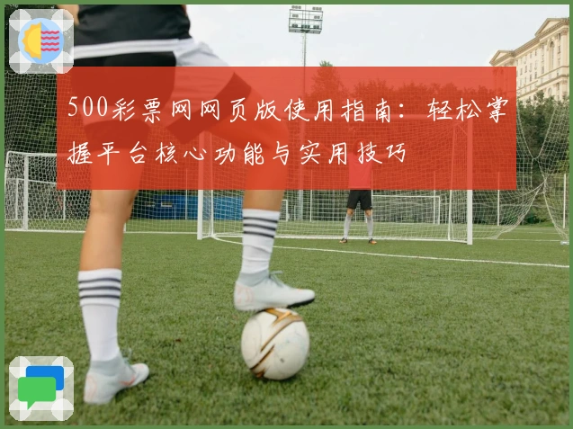 500彩票网网页版使用指南：轻松掌握平台核心功能与实用技巧