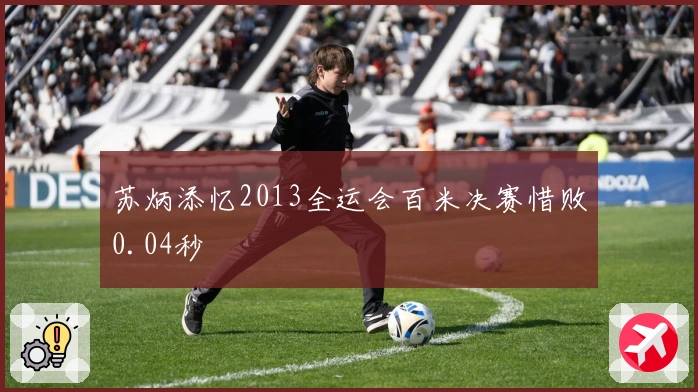 苏炳添忆2013全运会百米决赛惜败0.04秒