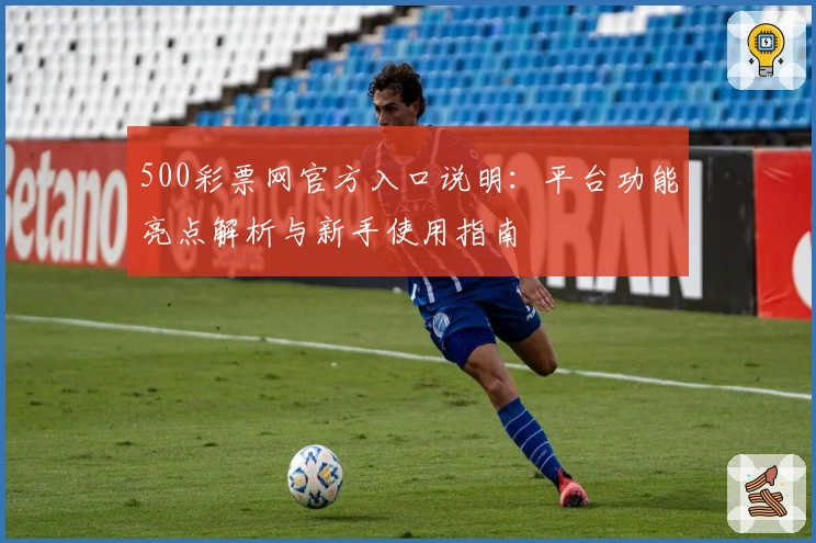 500彩票网官方入口说明：平台功能亮点解析与新手使用指南