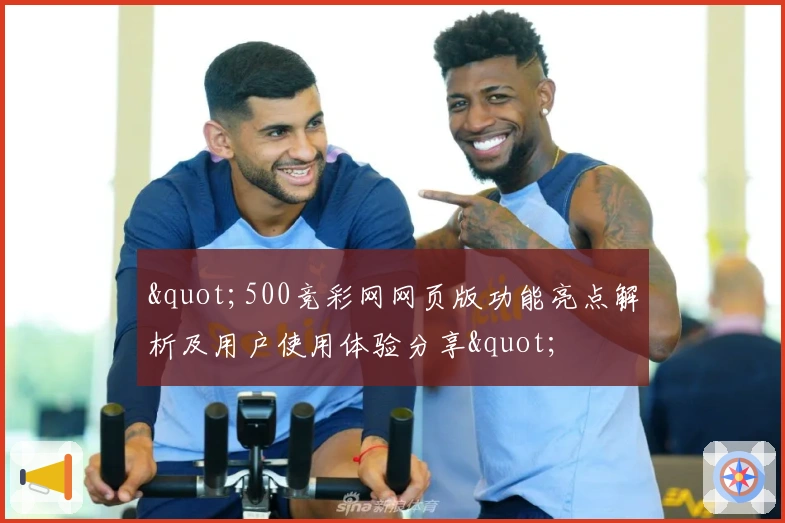 "500竞彩网网页版功能亮点解析及用户使用体验分享"