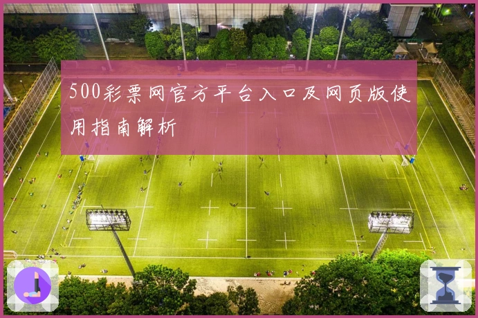 500彩票网官方平台入口及网页版使用指南解析