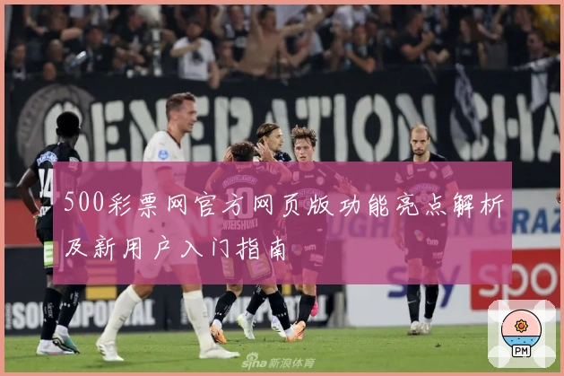 500彩票网官方网页版功能亮点解析及新用户入门指南