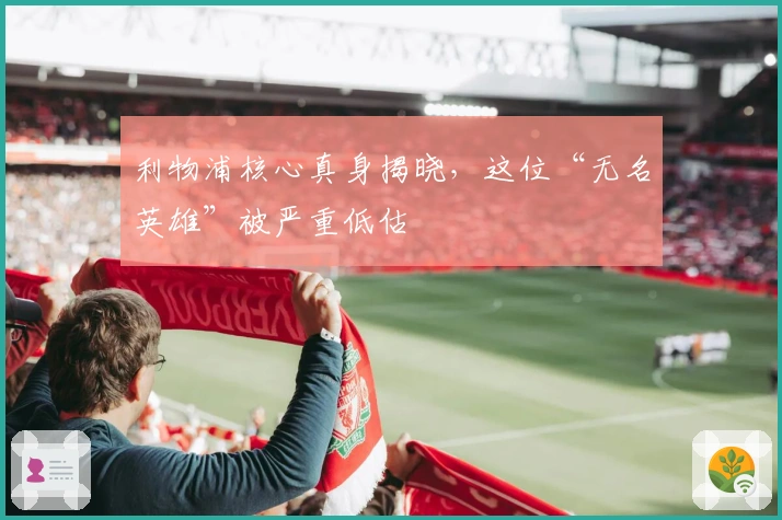 利物浦核心真身揭晓，这位“无名英雄”被严重低估
