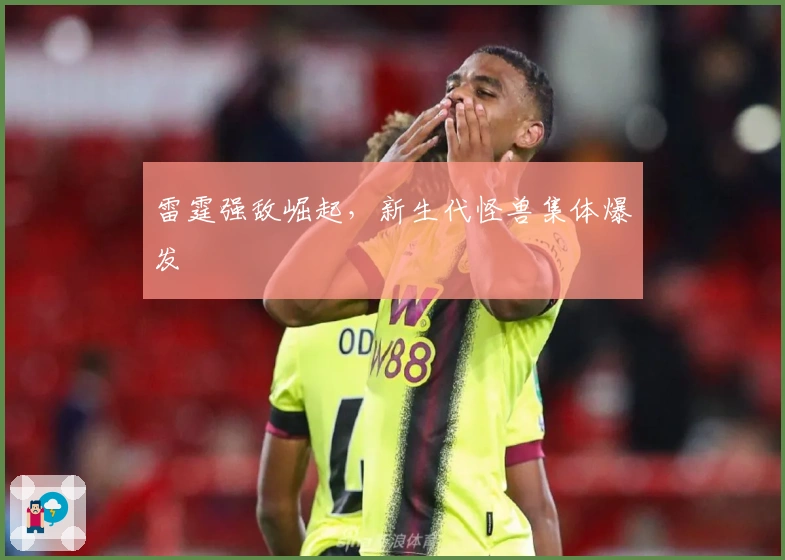 雷霆强敌崛起，新生代怪兽集体爆发