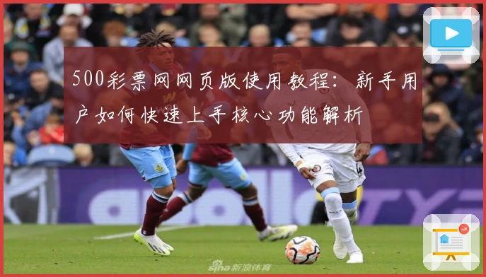 500彩票网网页版使用教程:新手用户如何快速上手核心功能解析