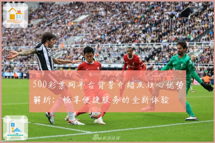 500彩票网平台背景介绍及核心优势解析：畅享便捷服务的全新体验