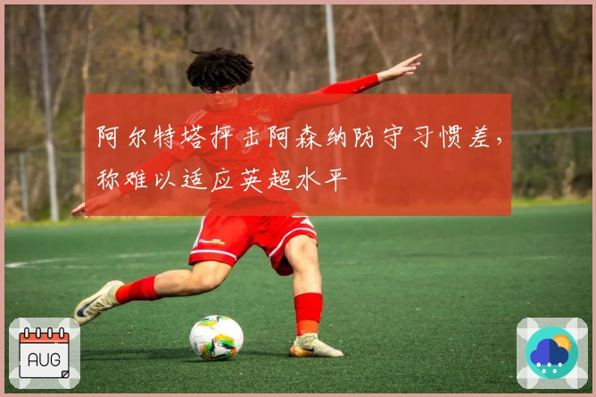 阿尔特塔抨击阿森纳防守习惯差，称难以适应英超水平