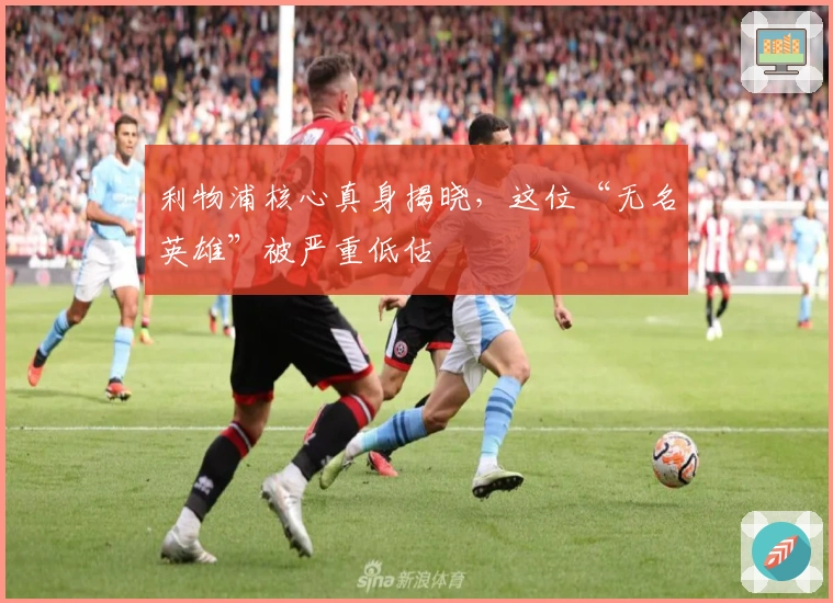 利物浦核心真身揭晓，这位“无名英雄”被严重低估