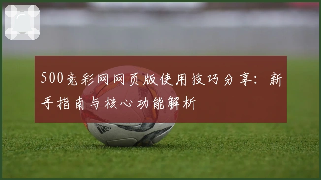 500竞彩网网页版使用技巧分享：新手指南与核心功能解析