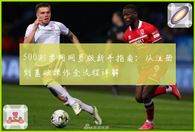 500彩票网网页版新手指南：从注册到基础操作全流程详解